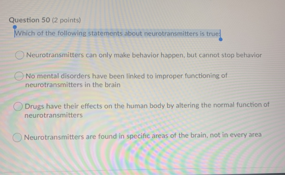 Question 50 (2 points) Which of the following statements about neurotransmitters is true Neurotransmitters can only make beha