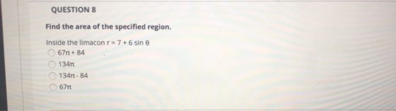 QUESTION 8 Find the area of the specified region. Inside the limacon r = 7 + 6 sin e 6711 + 84 13411 1341 - 84 671