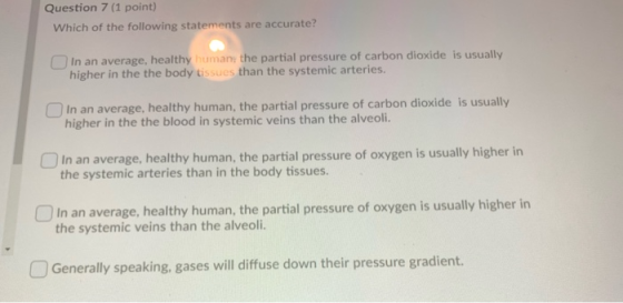 Question 7 (1 point) Which of the following statements are accurate? O In an average, healthy human, the partial pressure of