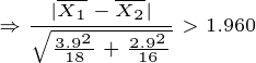 \tiny \Rightarrow \frac{|\overline{X_1}-\overline{X_2}|}{\sqrt{\frac{3.9^2}{18}+\frac{2.9^2}{16}}}>1.960