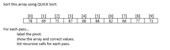 Sort this array using QUICK Sort: 0 23 4516 781 9 78 69 75 87 68 82 71 For each pass... label the pivot. show the array and correct values list recursive calls for each pass.