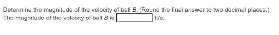 Determine the magnitude of the velocity of ball B. (Round the final answer to two decimal places.) The magnitude of the veloc