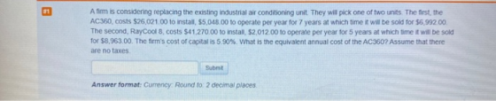 A firm is considering replacing the existing industrial air conditioning unit. They will pick one of two units. The first, th