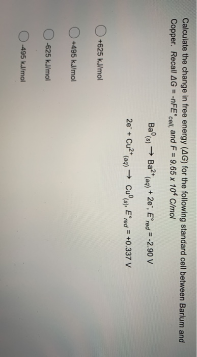 Calculate the change in free energy (AG) for the following standard cell between Barium and Copper. Recall AG = -nFEcell, and