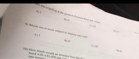 ch one is trading at the greatest discount from par value A)I B) II D) IV 9) Which one is more subject to interest rate risk?