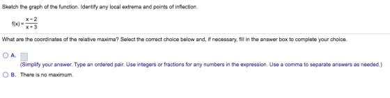 Sketch the graph of the function. Identify any local extrema and points of inflection. X-2 f(x) = X + 3 What are the coordina