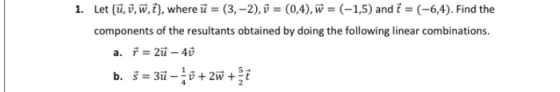 1. Let {ü, 7,w, i}, where u = (3,-2), v = (0,4), ū = (-1,5) and i = (-6,4). Find the components of the resultants obtained by