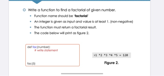 o Write a function to find a factorial of given number. Function name should be factorial . An integer is given as input and
