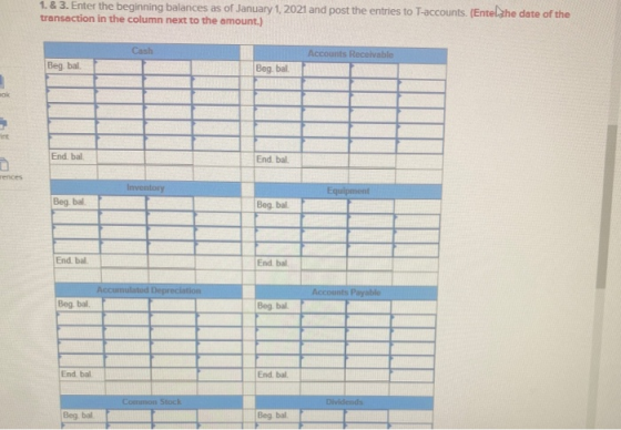 1.& 3. Enter the beginning balances as of January 1, 2021 and post the entries to T-accounts. (Entelahe date of the transacti