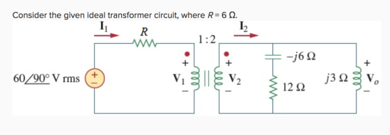 Consider the given ideal transformer circuit, where R-6 ? 1:2 -j6? 60/90° V rms (+ 12?
