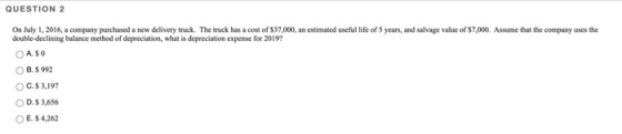 QUESTION 2 On July 1, 2016, a company purchased a new delivery truck. The truck has a cost of $37,000, an estimated useful li