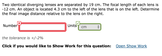 Two identical diverging lenses are separated by 19 cm. The focal length of each lens is -12 cm. An object is located 4.3 cm t