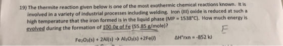 19) The thermite reaction given below is one of the most exothermic chemical reactions known. It is involved in a variety of