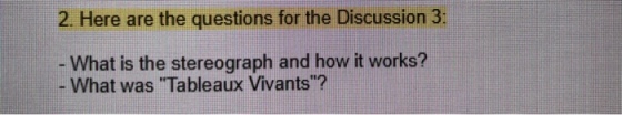 2. Here are the questions for the Discussion 3: - What is the stereograph and how it works? What was Tableaux Vivants?