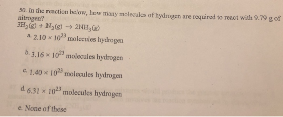 50. In the reaction below, how many molecules of hydrogen are required to react with 9.79 g of nitrogen? 3H2(g) + N2(g) → 2NH