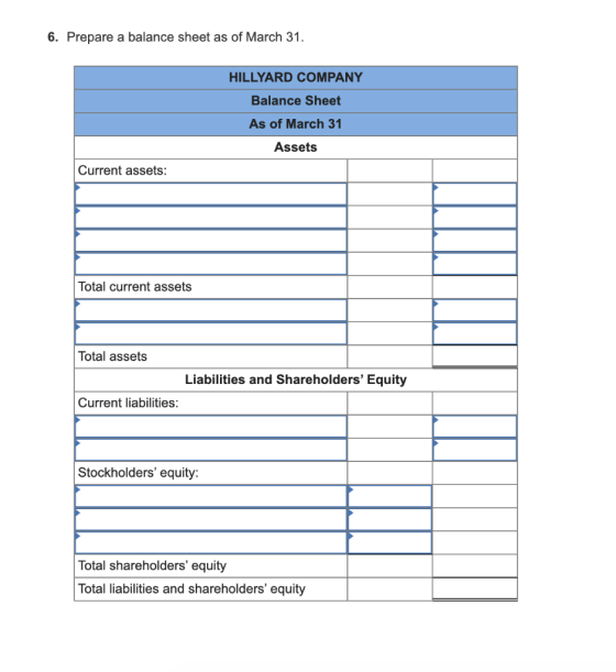 6. Prepare a balance sheet as of March 31. HILLYARD COMPANY Balance Sheet As of March 31 Assets Current assets: Total current