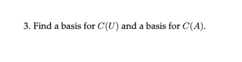 3. Find a basis for C(U) and a basis for C(A).