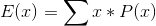 E(x) = \sum x * P(x)