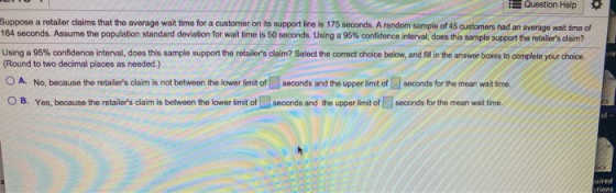 Uuestion Help Suppose a retailer claims that the average wait time for a customer on its support line is 175 seconds. A rando
