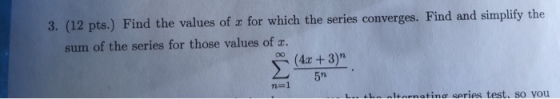 3. (12 pts.) Find the values of x for which the series converges. Find and simplify the sum of the series for those values of