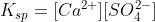 K_{sp} = [Ca^{2+}] [SO_{4}^{2-}]