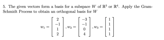 5. The given vectors form a basis for a subspace W of R3 or R4. Apply the Gram- Schmidt Process to obtain an orthogonal basis