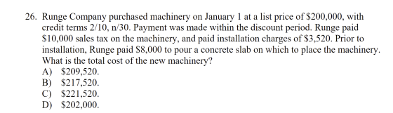 26. Runge Company purchased machinery on January 1 at a list price of $200,000, with credit terms 2/10, n/30. Payment was mad