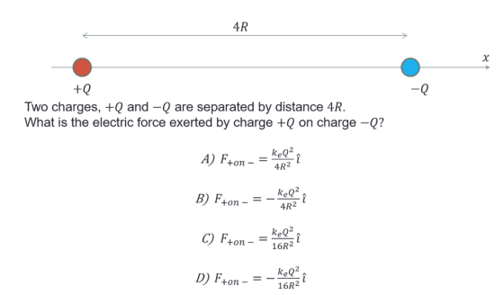 4R Two charges, +Q and -Q are separated by distance 4R. What is the electric force exerted by charge +Q on charge -Q? A) F+on- 2 4R2 B) F+on keQ2 4R2 keQ2 C) F+on-=16R2 16R2