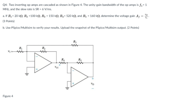 Q4: Two inverting op-amps are cascaded as shown in Figure 4. The unity-gain bandwidth of the op-amps is fu 1 MHz, and the sle