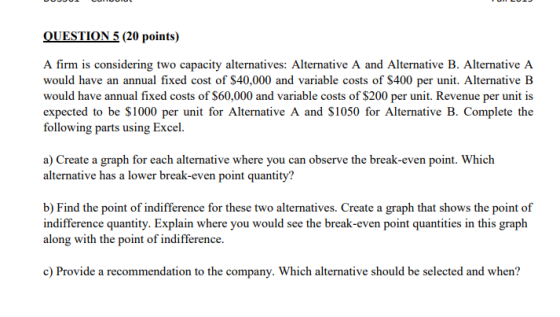 QUESTION 5 (20 points) A firm is considering two capacity alternatives: Alternative A and Alternative B. Alternative A would