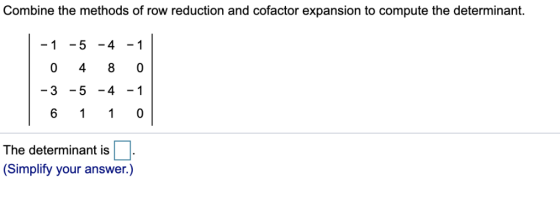 Combine the methods of row reduction and cofactor expansion to compute the determinant. -1 -5-4-1 The determinant is (Simplif