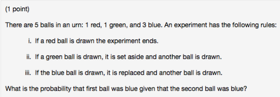 (1 point) There are 5 balls in an urn: 1 red, 1 green, and 3 blue. An experiment has the following rules: i. If a red ball is