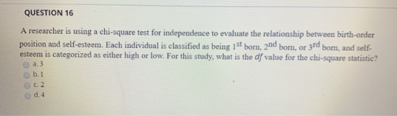 QUESTION 16 A researcher is using a chi-square test for independence to evaluate the relationship between birth-order positio