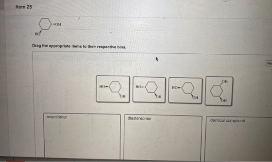 Item 25 Drag the appropriate items to their respective bins. enantiomer diastereomer identical compound
