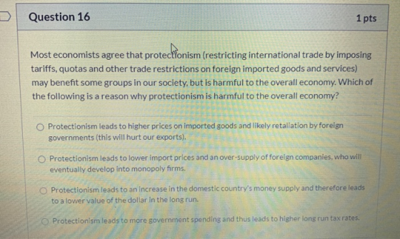 Question 16 1 pts Most economists agree that protectionism (restricting international trade by imposing tariffs, quotas and o