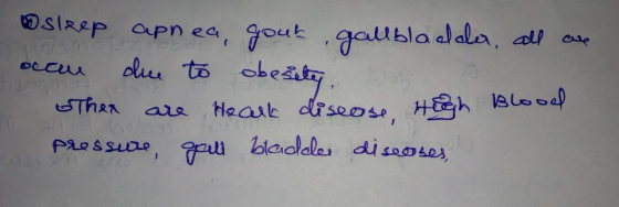 > sleep apnea, gout gallbladder, all are occur due to obesity. Then are Heart disease, High Blood pressure, gall bladder dise