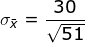 \sigma_{\bar{x}}= \frac{30}{\sqrt{51}}