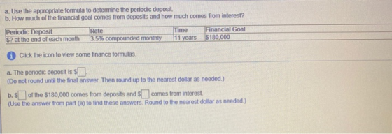 a. Use the appropriate formula to determine the periodic deposit. b. How much of the financial goal comes from deposits and h