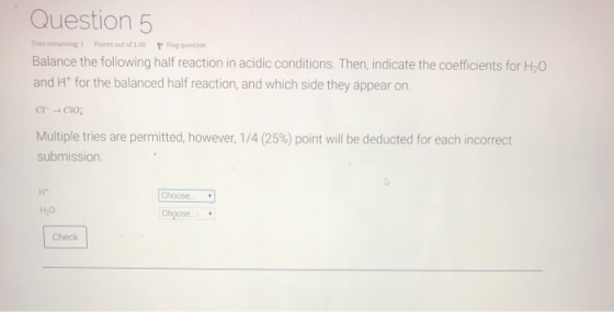 Question 5 Tries remaining Points out of 100 Prag question Balance the following half reaction in acidic conditions. Then, in