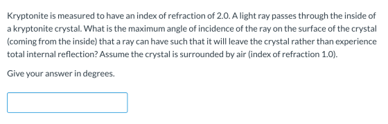 Kryptonite is measured to have an index of refraction of 2.0. A light ray passes through the inside of a kryptonite crystal.