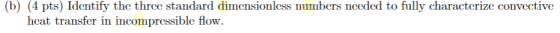 (b) (4 pts) Identify the three standard dimensionless numbers needed to fully characterize convective heat transfer in incomp