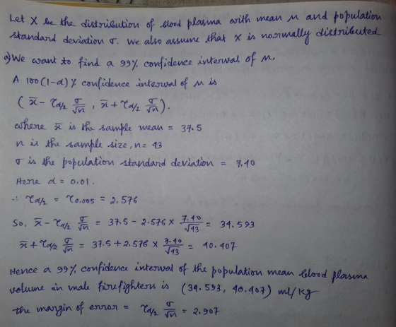 distyuautiou of-elood plauna arth wean Al and topulation 삭。 ndand deviation T. We algo assuuvu M at χ軌nom 아vur e.au 盘fınd One arant ayant to find a 99% confidence interwal of afere R is her saw tle wean-37,5 n ù嫁,人amble ·sze, n: 43 r in, the popelaten . standard deviation = tene do,01 10 31. 593 死4%組듦 31,5 +2, 576x7-402 40,407 Hence a 99% confidence İnterwal of th 足ト、podatan mean blood flanma on meaM ns in mals fiufaters is (34.593, 40.403) m/