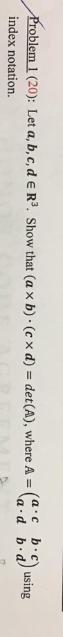 Problem 1 (20): Let a, b,c,d ER. Show that (axb) (cx d) = det(A), where A =( index notation. laid b. d) using