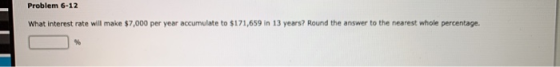 Problem 6-12 What interest rate will make $7,000 per year accumulate to $171,659 in 13 years? Round the answer to the nearest