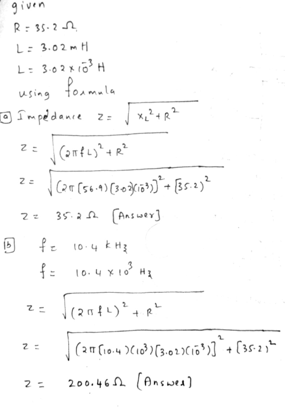 given R=35-22 L: 3.02 m H L = 3.02x103H formula using 9 Impedance 2= X2²+R² 2= (217fL)² + R² Z- 2 z Cor (56.4)(3.02(173)]2+(3