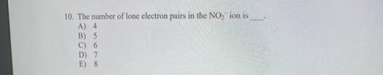 10. The number of lone electron pairs in the NO2 ion is A) 4 B) 5 C) 6
