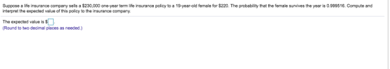 Suppose a life insurance company sells a $230,000 one-year term life insurance policy to a 19-year-old female for $220. The p