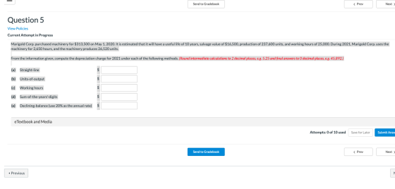 Send to Gradebook < Prev Next Question 5 View Policies Current Attempt in Progress Marigold Corp. purchased machinery for $31