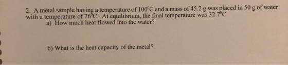 2. A metal sample having a temperature of 100°C and a mass of 45.2 g was placed in 50 g of water with a temperature of 26°C.