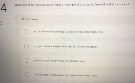 Which one of the following would not be an example of a secondary financial market transaction? 4 Multiple Choice 94 ints You